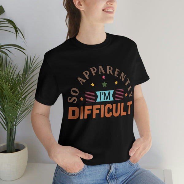 So Apparently I Am Difficult Shirt - Sarcastic Shirt - Funny Graphic Tee - Soft Shirt - Women's Funny Shirt - Anti-Social Shirt T-Shirt Black / S Uber Elegant Clothing